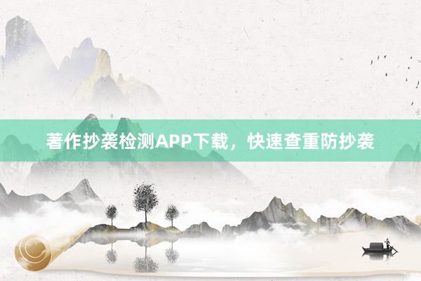 著作抄袭检测APP下载，快速查重防抄袭
